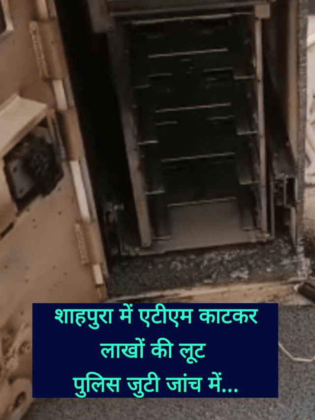 shahpura : ATM काटकर ले उड़े लाखों रूपए, पुलिस अब जाँच में जुटी