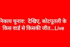 निकाय चुनाव:  देखिए, कोटपूतली के किस वार्ड से किसकी जीत...Live