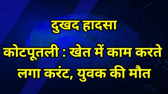 KOTPUTLI: खेत में काम करते लगा करंट, युवक की मृत्यु 1 Capture 2021 08 11 18.07.44